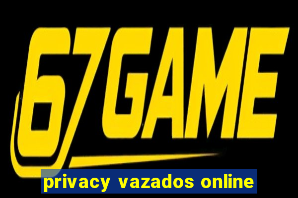 privacy vazados online